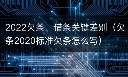 2022欠条、借条关键差别（欠条2020标准欠条怎么写）
