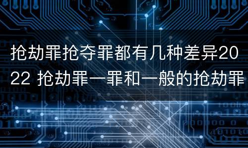 抢劫罪抢夺罪都有几种差异2022 抢劫罪一罪和一般的抢劫罪