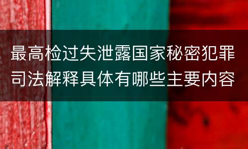 最高检过失泄露国家秘密犯罪司法解释具体有哪些主要内容