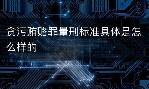 贪污贿赂罪量刑标准具体是怎么样的