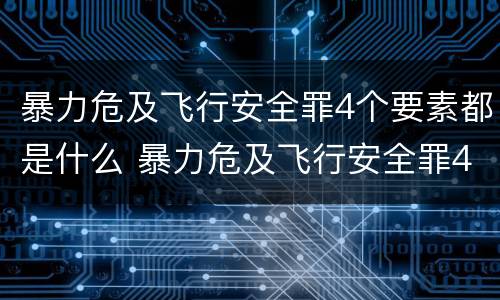 暴力危及飞行安全罪4个要素都是什么 暴力危及飞行安全罪4个要素都是什么意思