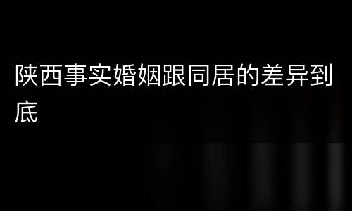 陕西事实婚姻跟同居的差异到底