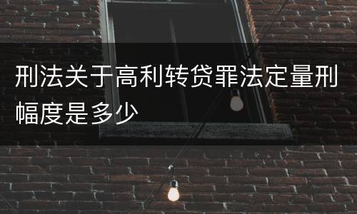 刑法关于高利转贷罪法定量刑幅度是多少