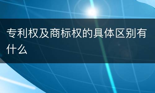 专利权及商标权的具体区别有什么