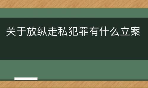 关于放纵走私犯罪有什么立案