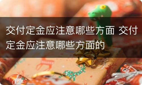 交付定金应注意哪些方面 交付定金应注意哪些方面的