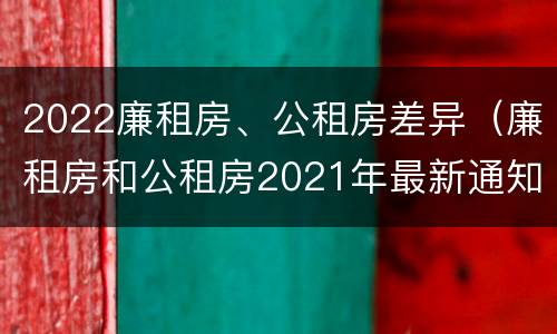2022廉租房、公租房差异（廉租房和公租房2021年最新通知）