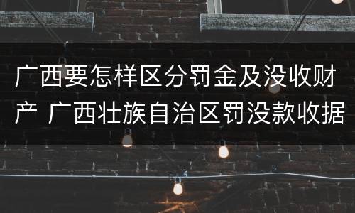 广西要怎样区分罚金及没收财产 广西壮族自治区罚没款收据