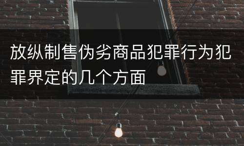放纵制售伪劣商品犯罪行为犯罪界定的几个方面
