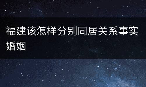福建该怎样分别同居关系事实婚姻