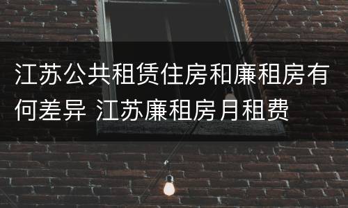 江苏公共租赁住房和廉租房有何差异 江苏廉租房月租费