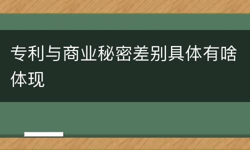 专利与商业秘密差别具体有啥体现