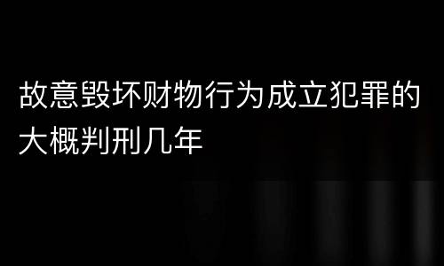 故意毁坏财物行为成立犯罪的大概判刑几年