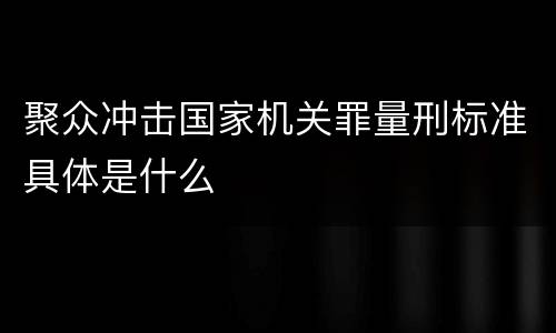 聚众冲击国家机关罪量刑标准具体是什么