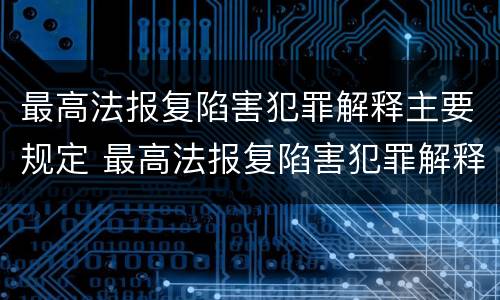 最高法报复陷害犯罪解释主要规定 最高法报复陷害犯罪解释主要规定