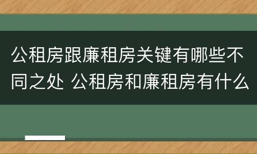 公租房跟廉租房关键有哪些不同之处 公租房和廉租房有什么区别呢