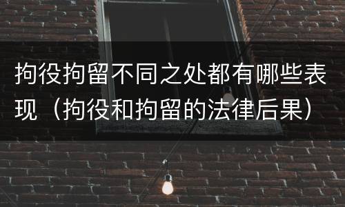 拘役拘留不同之处都有哪些表现（拘役和拘留的法律后果）