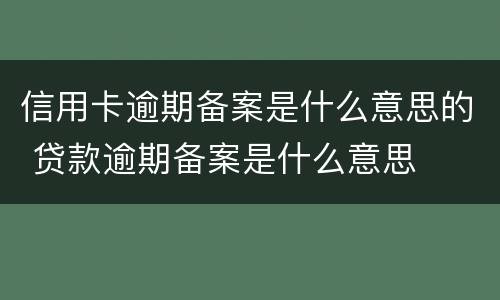 信用卡逾期备案是什么意思的 贷款逾期备案是什么意思