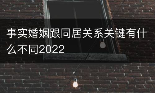 事实婚姻跟同居关系关键有什么不同2022