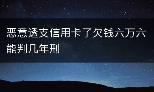 恶意透支信用卡了欠钱六万六能判几年刑