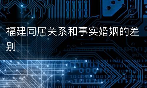 福建同居关系和事实婚姻的差别