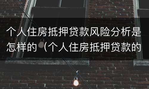 个人住房抵押贷款风险分析是怎样的（个人住房抵押贷款的风险分析以及防范对策）