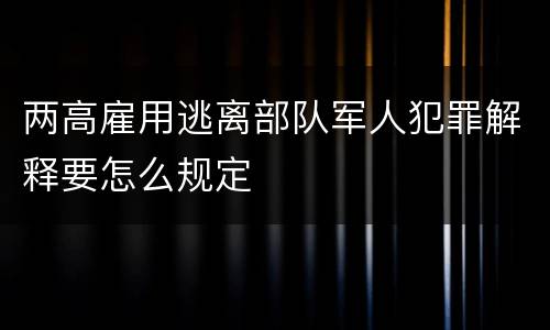 两高雇用逃离部队军人犯罪解释要怎么规定