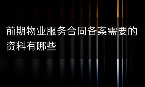 前期物业服务合同备案需要的资料有哪些