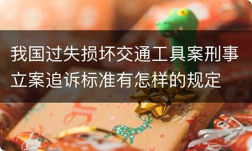 我国过失损坏交通工具案刑事立案追诉标准有怎样的规定