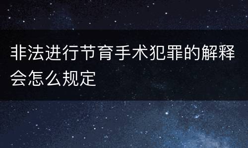 非法进行节育手术犯罪的解释会怎么规定