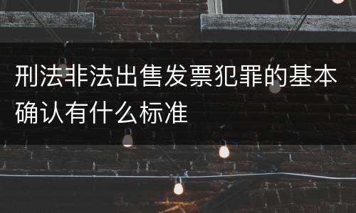 刑法非法出售发票犯罪的基本确认有什么标准