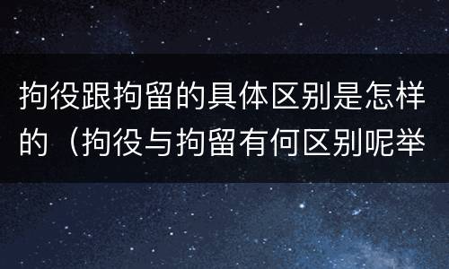 拘役跟拘留的具体区别是怎样的（拘役与拘留有何区别呢举例说明）