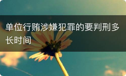 单位行贿涉嫌犯罪的要判刑多长时间