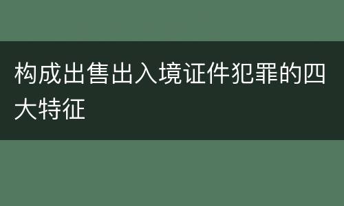 构成出售出入境证件犯罪的四大特征