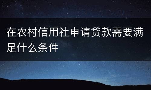 在农村信用社申请贷款需要满足什么条件