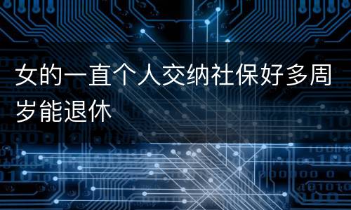 女的一直个人交纳社保好多周岁能退休