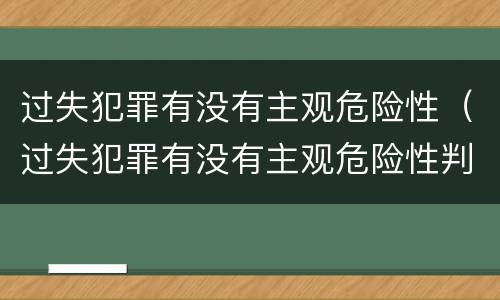 过失犯罪有没有主观危险性（过失犯罪有没有主观危险性判定）