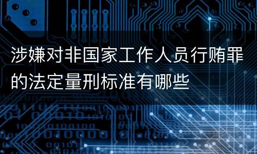 涉嫌对非国家工作人员行贿罪的法定量刑标准有哪些