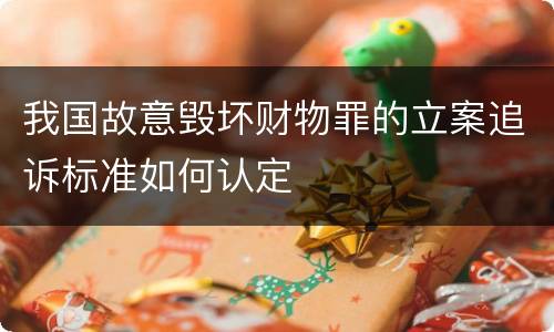 我国故意毁坏财物罪的立案追诉标准如何认定