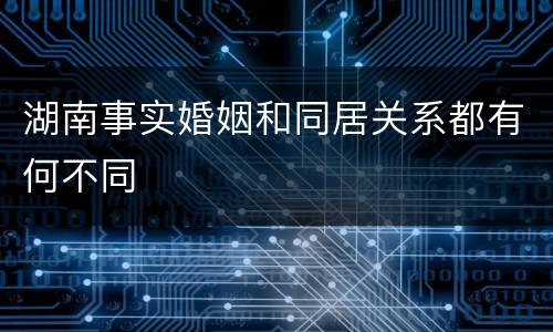 湖南事实婚姻和同居关系都有何不同