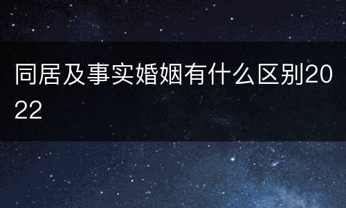 同居及事实婚姻有什么区别2022