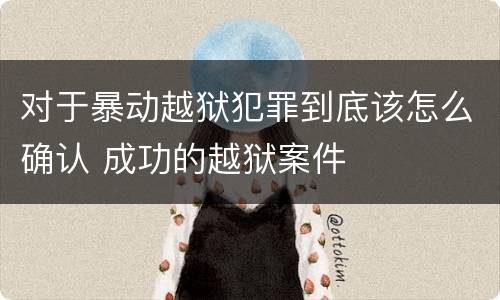 对于暴动越狱犯罪到底该怎么确认 成功的越狱案件