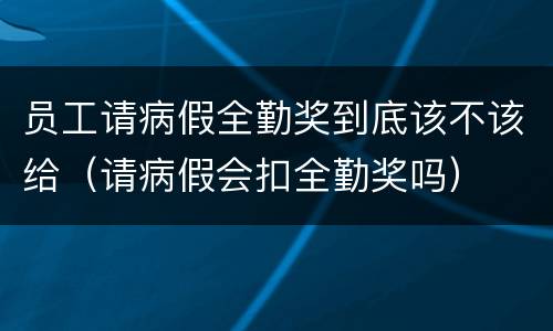 员工请病假全勤奖到底该不该给（请病假会扣全勤奖吗）