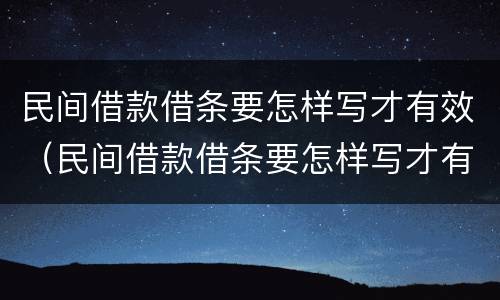 民间借款借条要怎样写才有效（民间借款借条要怎样写才有效呢）