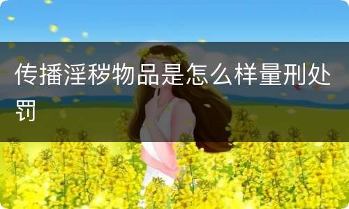 传播淫秽物品是怎么样量刑处罚