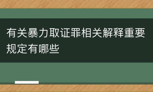 有关暴力取证罪相关解释重要规定有哪些