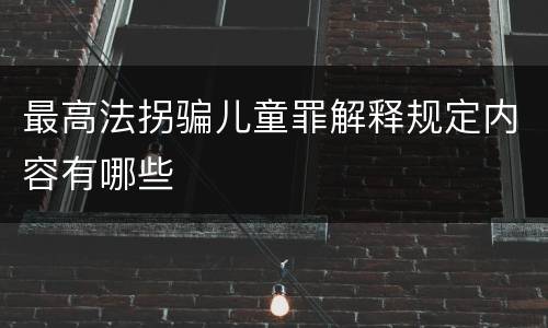 最高法拐骗儿童罪解释规定内容有哪些