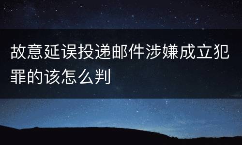 故意延误投递邮件涉嫌成立犯罪的该怎么判