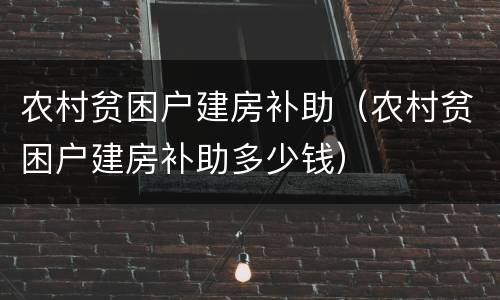 农村贫困户建房补助（农村贫困户建房补助多少钱）