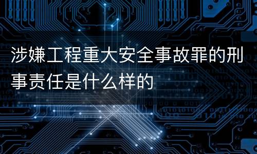 涉嫌工程重大安全事故罪的刑事责任是什么样的